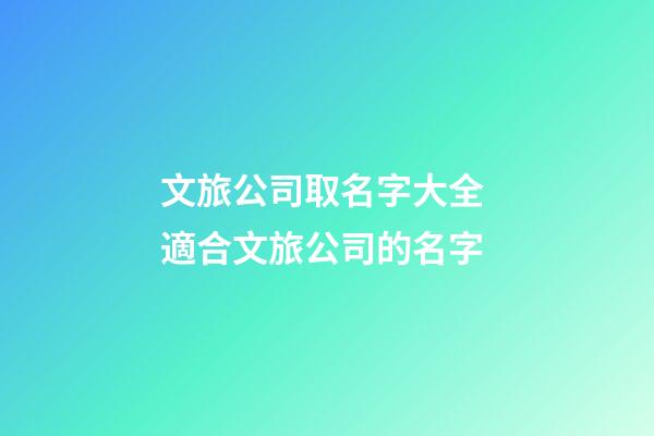 文旅公司取名字大全 適合文旅公司的名字-第1張-公司起名-玄機派
